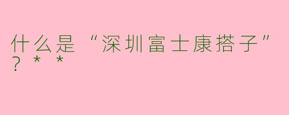 什么是“深圳富士康搭子”？**