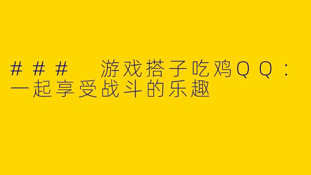 ### 游戏搭子吃鸡QQ：一起享受战斗的乐趣