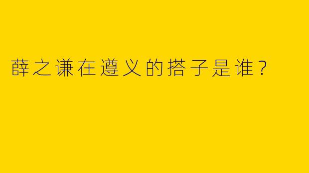薛之谦在遵义的搭子是谁?
