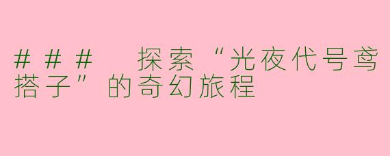 ### 探索“光夜代号鸢搭子”的奇幻旅程