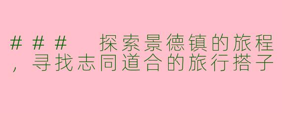 ### 探索景德镇的旅程,寻找志同道合的旅行搭子