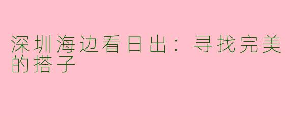深圳海边看日出：寻找完美的搭子