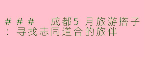 ### 成都5月旅游搭子：寻找志同道合的旅伴