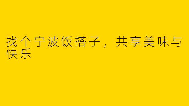 找个宁波饭搭子，共享美味与快乐
