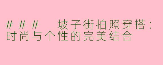 ### 坡子街拍照穿搭：时尚与个性的完美结合