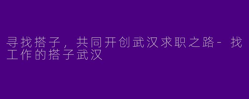 寻找搭子,共同开创武汉求职之路