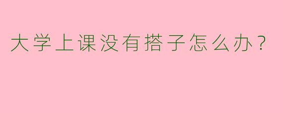 大学上课没有搭子怎么办？  
