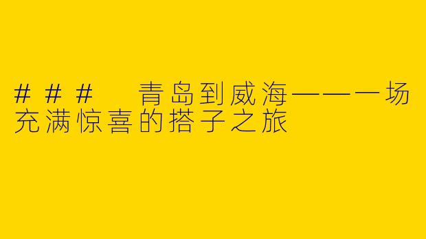 ### 青岛到威海——一场充满惊喜的搭子之旅