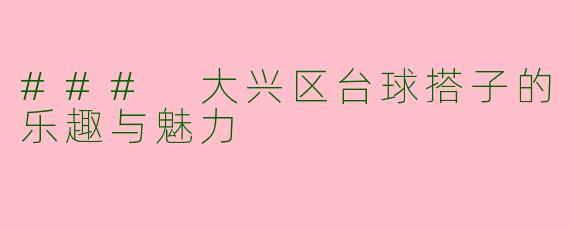 ### 大兴区台球搭子的乐趣与魅力