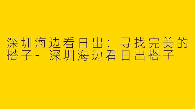 深圳海边看日出:寻找完美的搭子