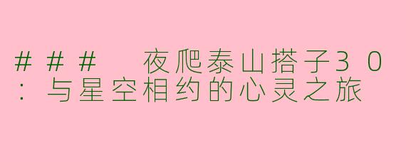 ### 夜爬泰山搭子30:与星空相约的心灵之旅