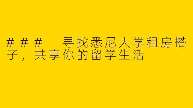 ### 寻找悉尼大学租房搭子，共享你的留学生活