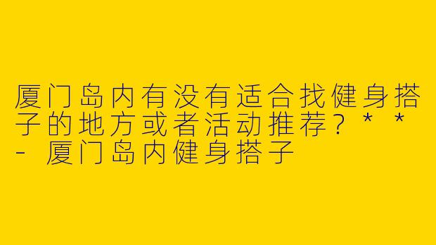 厦门岛内有没有适合找健身搭子的地方或者活动推荐？**