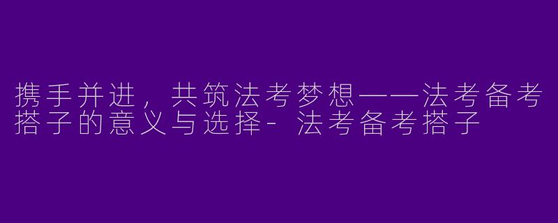 携手并进，共筑法考梦想——法考备考搭子的意义与选择