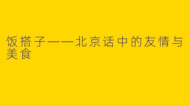 饭搭子——北京话中的友情与美食