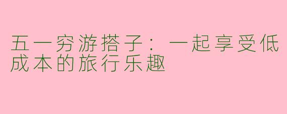 五一穷游搭子：一起享受低成本的旅行乐趣