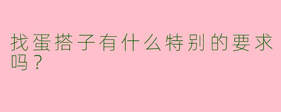 找蛋搭子有什么特别的要求吗？  