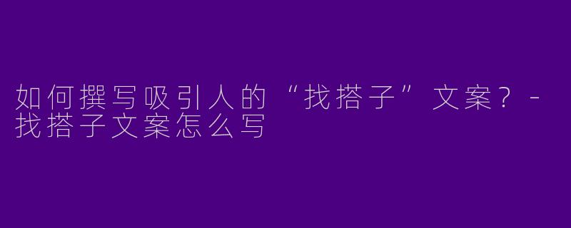 如何撰写吸引人的“找搭子”文案？-找搭子文案怎么写