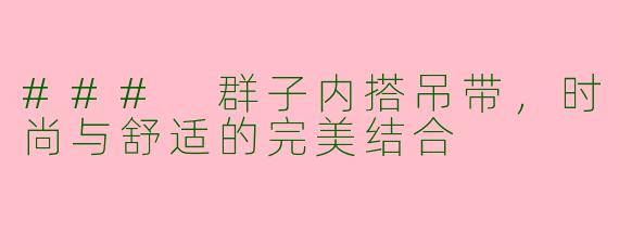 ### 群子内搭吊带，时尚与舒适的完美结合