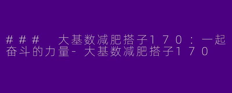 ### 大基数减肥搭子170：一起奋斗的力量-大基数减肥搭子170