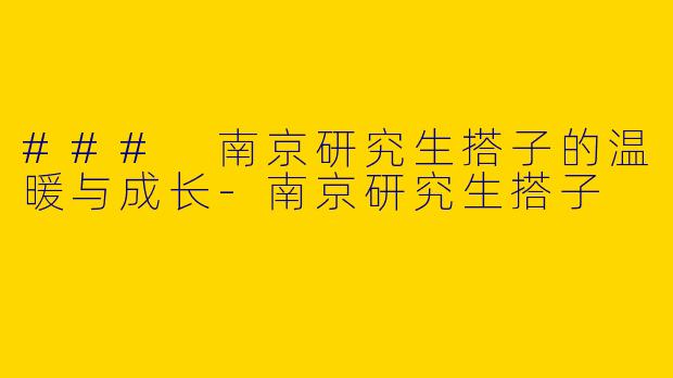 ### 南京研究生搭子的温暖与成长-南京研究生搭子