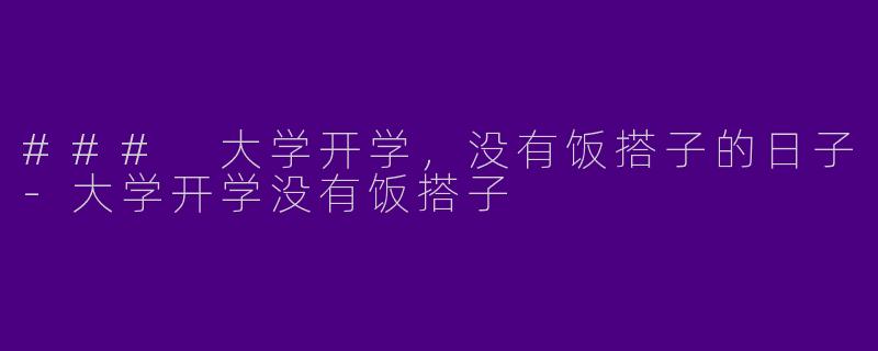 ### 大学开学，没有饭搭子的日子-大学开学没有饭搭子
