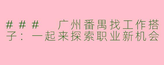 ### 广州番禺找工作搭子：一起来探索职业新机会