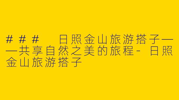 ### 日照金山旅游搭子——共享自然之美的旅程
