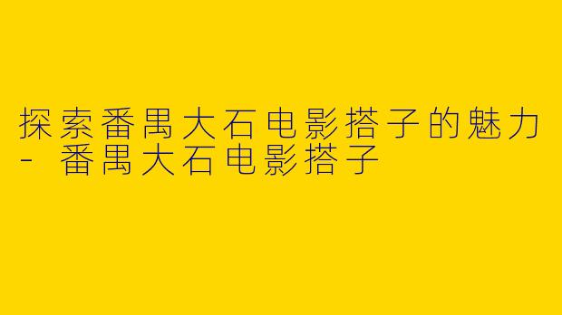 探索番禺大石电影搭子的魅力-番禺大石电影搭子
