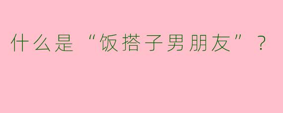 什么是“饭搭子男朋友”?