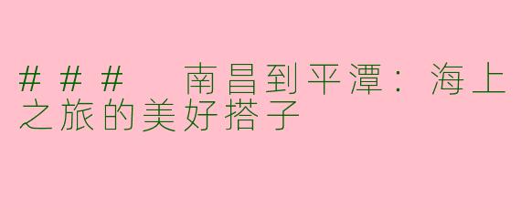 ### 南昌到平潭：海上之旅的美好搭子