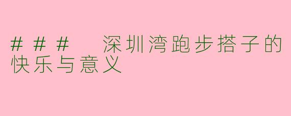 ### 深圳湾跑步搭子的快乐与意义