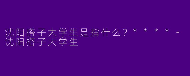 沈阳搭子大学生是指什么?****
