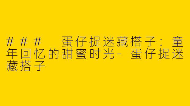### 蛋仔捉迷藏搭子：童年回忆的甜蜜时光
