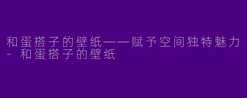 和蛋搭子的壁纸——赋予空间独特魅力