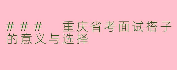### 重庆省考面试搭子的意义与选择