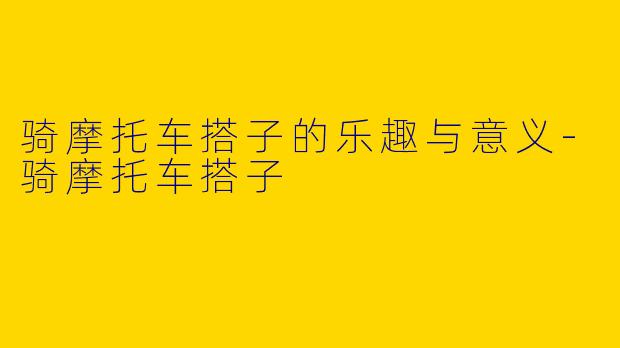 骑摩托车搭子的乐趣与意义-骑摩托车搭子