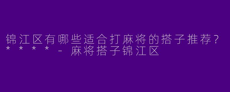 锦江区有哪些适合打麻将的搭子推荐?****