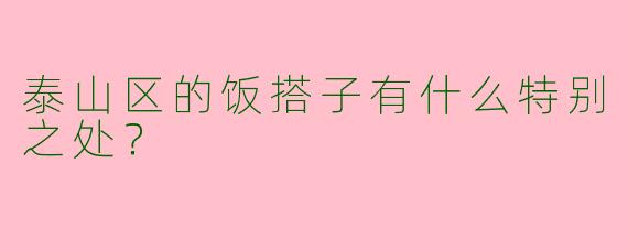 泰山区的饭搭子有什么特别之处？