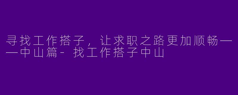 寻找工作搭子，让求职之路更加顺畅——中山篇-找工作搭子中山
