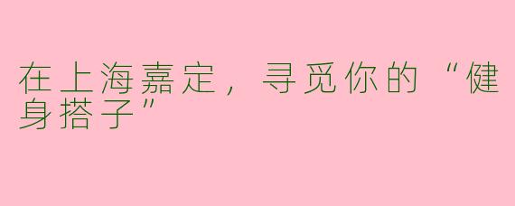 在上海嘉定，寻觅你的“健身搭子”