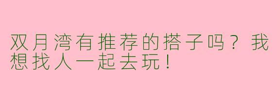 双月湾有推荐的搭子吗？我想找人一起去玩！