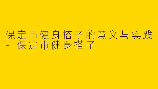 保定市健身搭子的意义与实践-保定市健身搭子