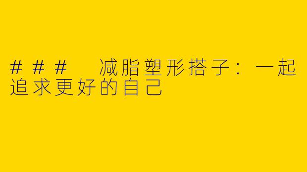 ### 减脂塑形搭子:一起追求更好的自己