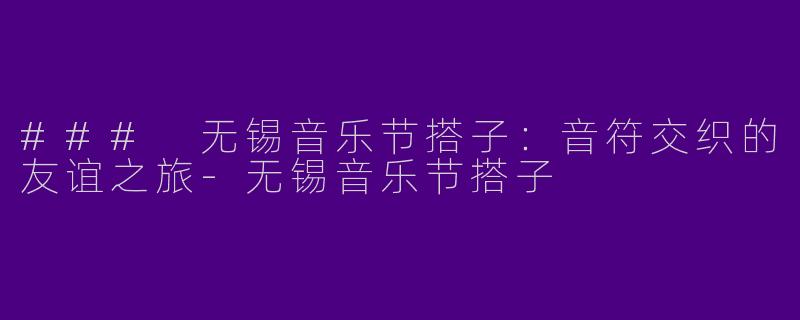 ### 无锡音乐节搭子:音符交织的友谊之旅