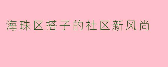 海珠区搭子的社区新风尚