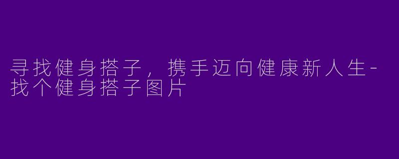 寻找健身搭子，携手迈向健康新人生-找个健身搭子图片