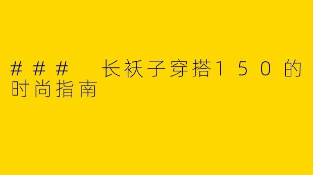 ### 长袄子穿搭150的时尚指南
