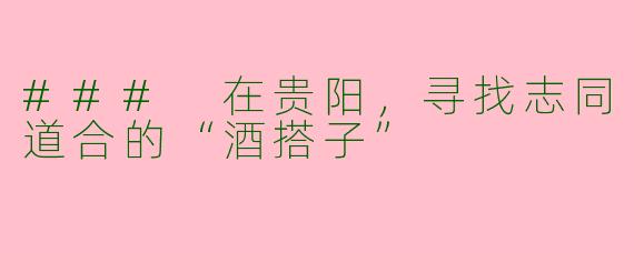 ### 在贵阳，寻找志同道合的“酒搭子”