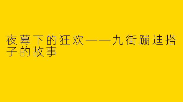 夜幕下的狂欢——九街蹦迪搭子的故事